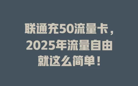 联通充50流量卡，2025年流量自由就这么简单！