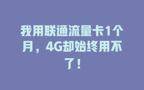 我用联通流量卡1个月，4G却始终用不了！