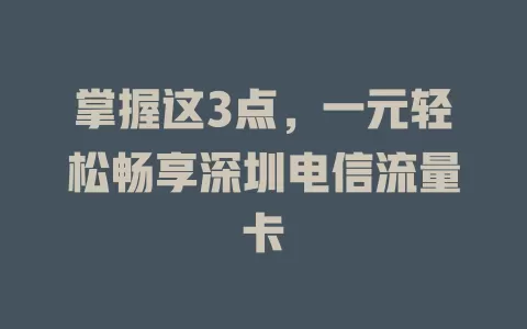 掌握这3点，一元轻松畅享深圳电信流量卡