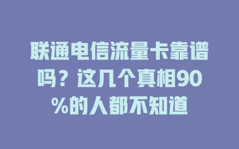 联通电信流量卡靠谱吗？这几个真相90%的人都不知道