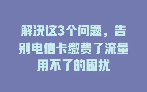 解决这3个问题，告别电信卡缴费了流量用不了的困扰