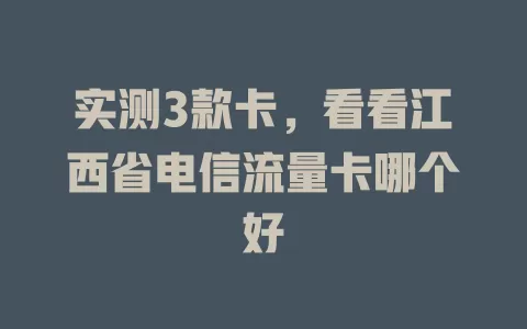 实测3款卡，看看江西省电信流量卡哪个好