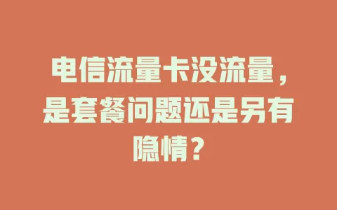 电信流量卡没流量，是套餐问题还是另有隐情？