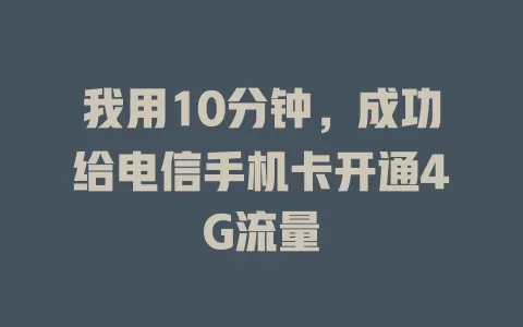 我用10分钟，成功给电信手机卡开通4G流量