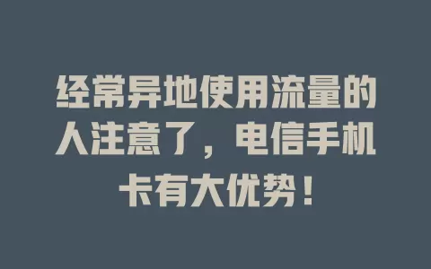 经常异地使用流量的人注意了，电信手机卡有大优势！