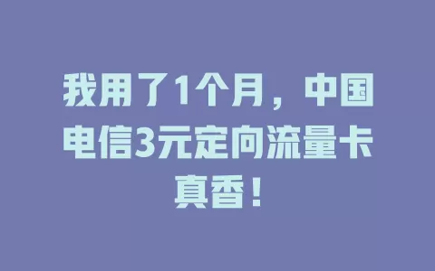 我用了1个月，中国电信3元定向流量卡真香！