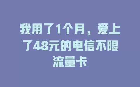 我用了1个月，爱上了48元的电信不限流量卡