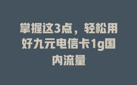 掌握这3点，轻松用好九元电信卡1g国内流量