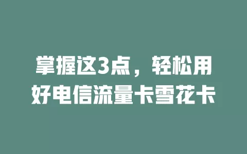掌握这3点，轻松用好电信流量卡雪花卡
