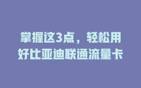掌握这3点，轻松用好比亚迪联通流量卡