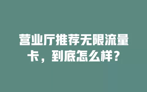 营业厅推荐无限流量卡，到底怎么样？