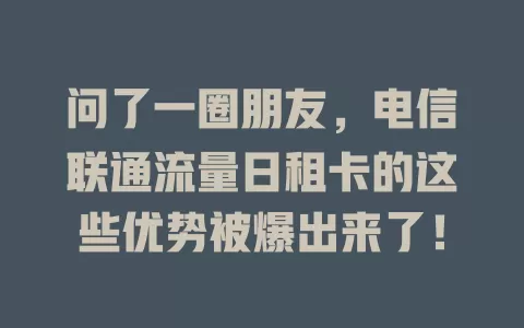 问了一圈朋友，电信联通流量日租卡的这些优势被爆出来了！