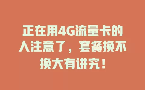 正在用4G流量卡的人注意了，套餐换不换大有讲究！