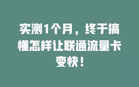 实测1个月，终于搞懂怎样让联通流量卡变快！