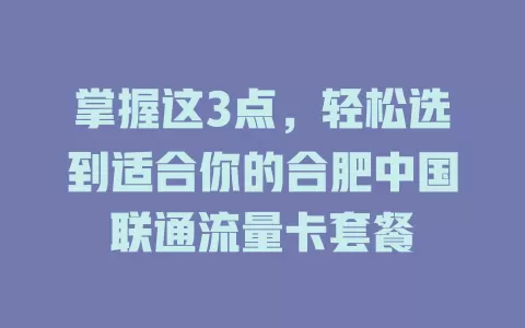 掌握这3点，轻松选到适合你的合肥中国联通流量卡套餐