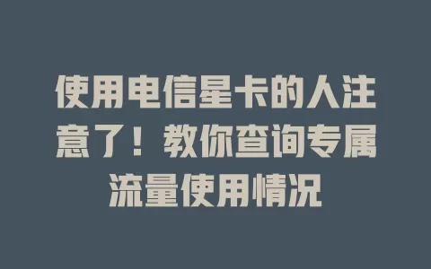使用电信星卡的人注意了！教你查询专属流量使用情况