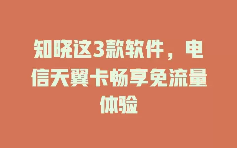 知晓这3款软件，电信天翼卡畅享免流量体验