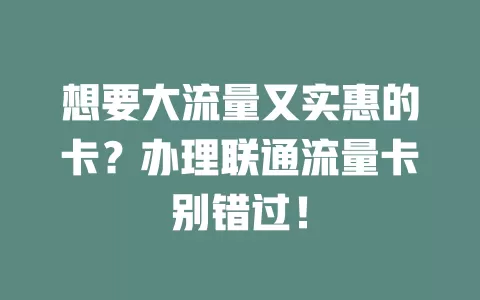 想要大流量又实惠的卡？办理联通流量卡别错过！