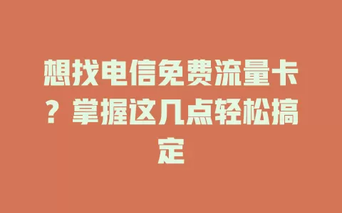 想找电信免费流量卡？掌握这几点轻松搞定