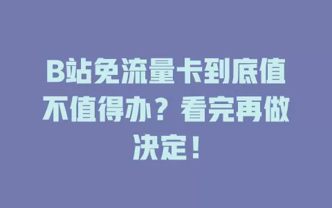 B站免流量卡到底值不值得办？看完再做决定！