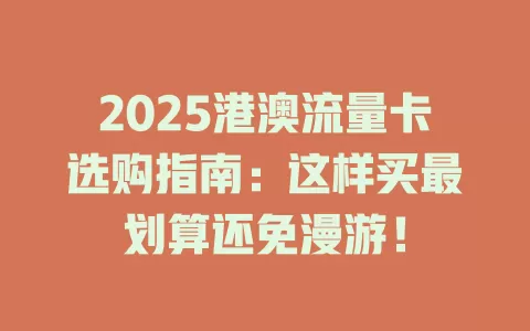 2025港澳流量卡选购指南：这样买最划算还免漫游！