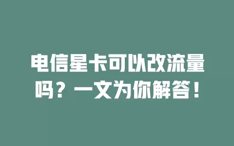 电信星卡可以改流量吗？一文为你解答！