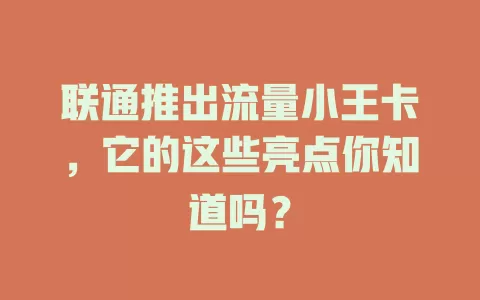 联通推出流量小王卡，它的这些亮点你知道吗？
