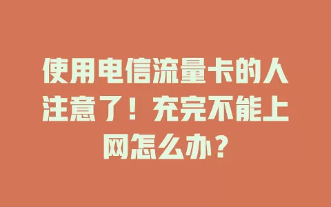 使用电信流量卡的人注意了！充完不能上网怎么办？