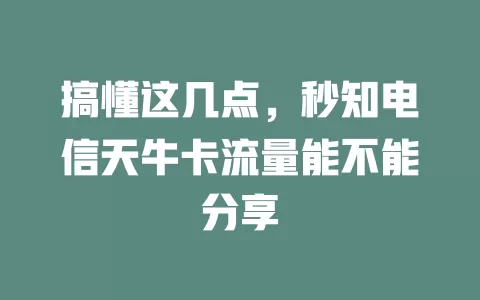 搞懂这几点，秒知电信天牛卡流量能不能分享