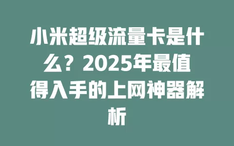 小米超级流量卡是什么？2025年最值得入手的上网神器解析