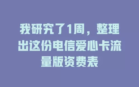 我研究了1周,整理出这份电信爱心卡流量版资费表