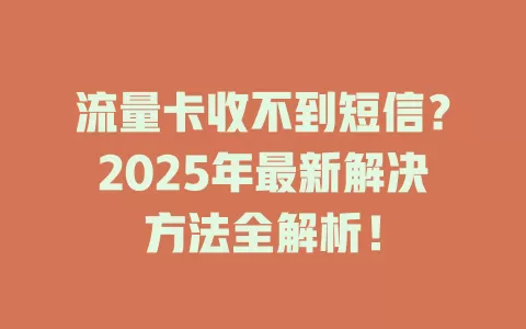 流量卡收不到短信？2025年最新解决方法全解析！