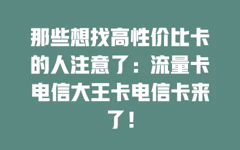 那些想找高性价比卡的人注意了：流量卡电信大王卡电信卡来了！