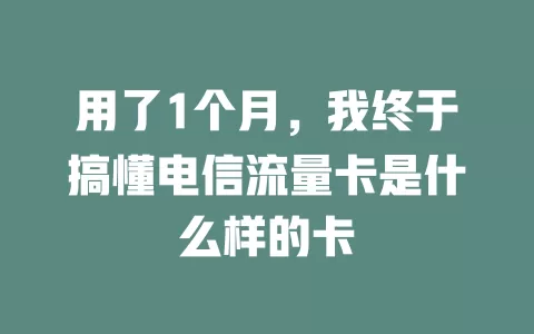 用了1个月，我终于搞懂电信流量卡是什么样的卡