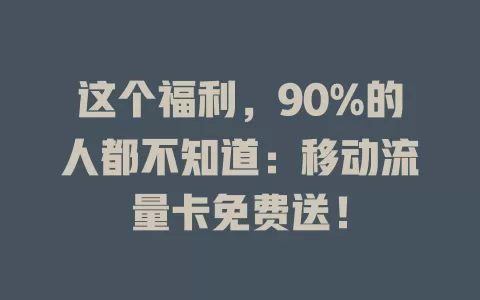 这个福利，90%的人都不知道：移动流量卡免费送！
