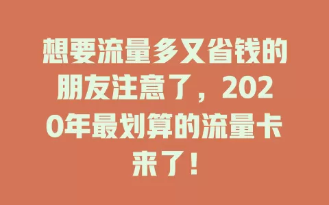 想要流量多又省钱的朋友注意了，2020年最划算的流量卡来了！