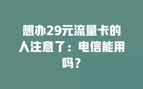 想办29元流量卡的人注意了：电信能用吗？