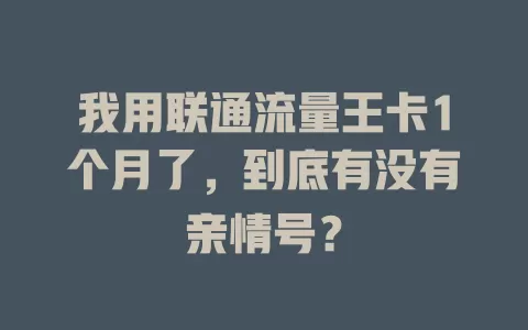 我用联通流量王卡1个月了，到底有没有亲情号？