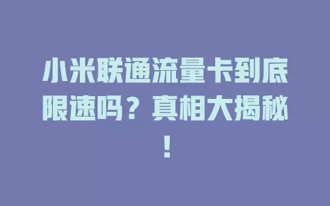 小米联通流量卡到底限速吗？真相大揭秘！