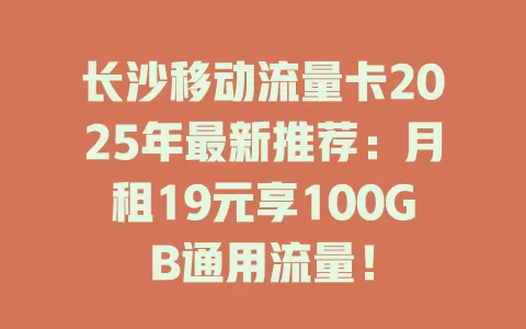 长沙移动流量卡2025年最新推荐：月租19元享100GB通用流量！