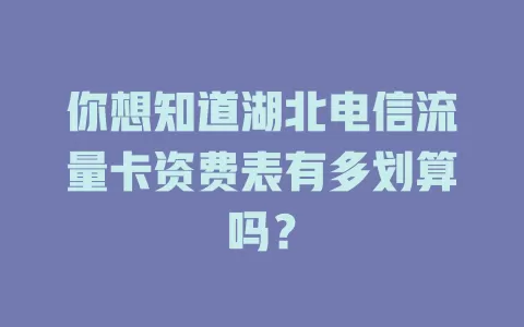 你想知道湖北电信流量卡资费表有多划算吗？