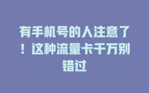 有手机号的人注意了！这种流量卡千万别错过