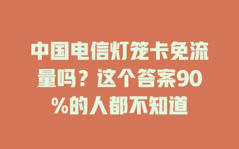 中国电信灯笼卡免流量吗？这个答案90%的人都不知道