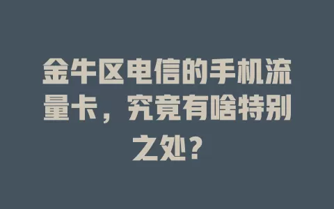 金牛区电信的手机流量卡，究竟有啥特别之处？