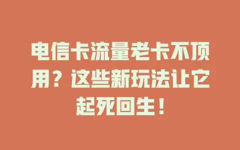 电信卡流量老卡不顶用？这些新玩法让它起死回生！