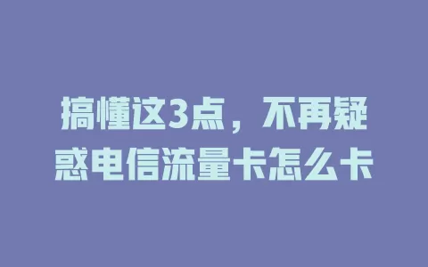 搞懂这3点，不再疑惑电信流量卡怎么卡