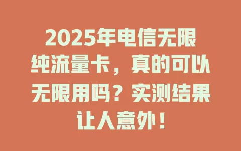 2025年电信无限纯流量卡，真的可以无限用吗？实测结果让人意外！
