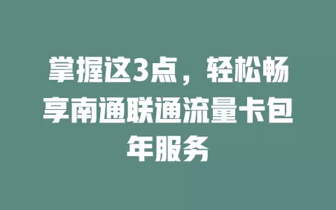 掌握这3点，轻松畅享南通联通流量卡包年服务