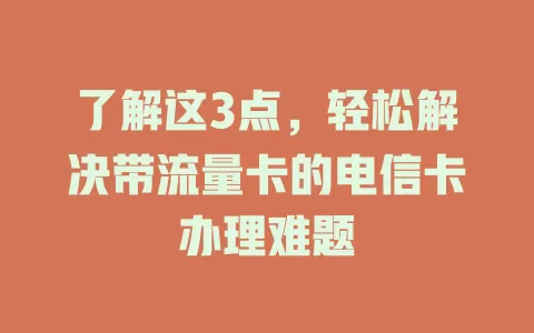 了解这3点，轻松解决带流量卡的电信卡办理难题