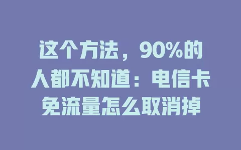 这个方法，90%的人都不知道：电信卡免流量怎么取消掉